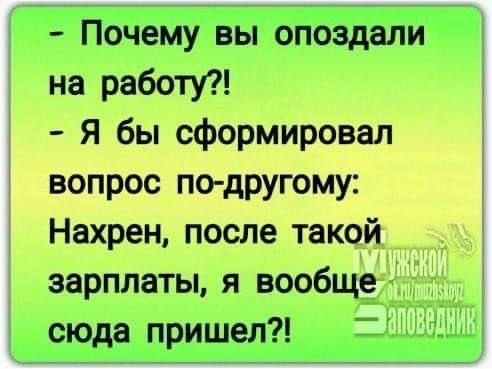 Почему вы опоздали на работу Я бы сформировал вопрос по другому Нахрен после такой зарплаты я вообще сюда пришел 2