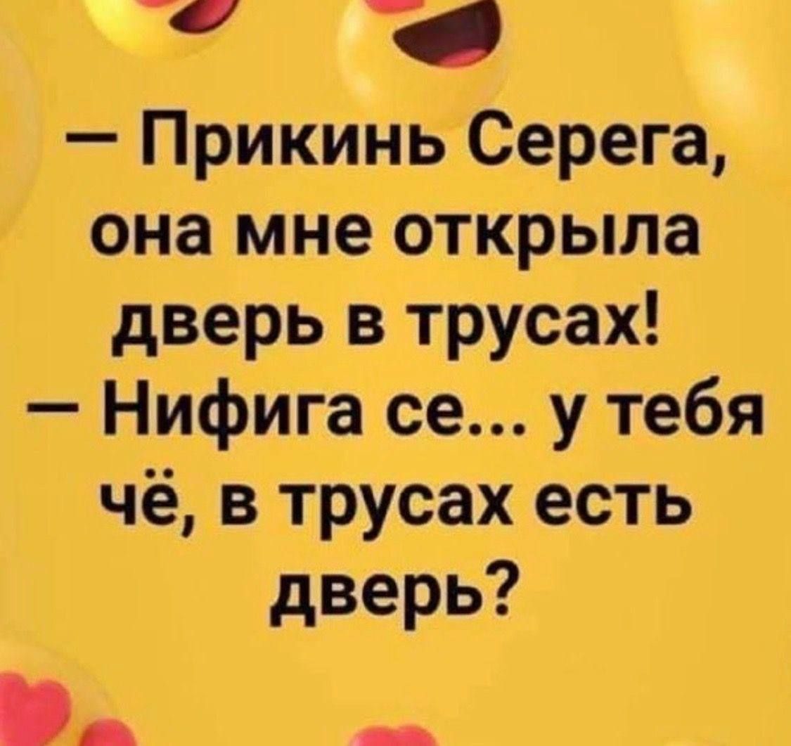 Прикинь Серега она мне открыла дверь в трусах Нифига се у тебя чё в трусах есть дверь