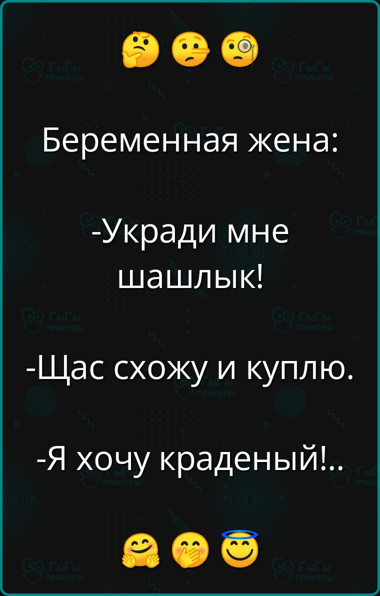 Беременная жена Укради мне шашлык Щас схожу и куплю Я хочу краденый