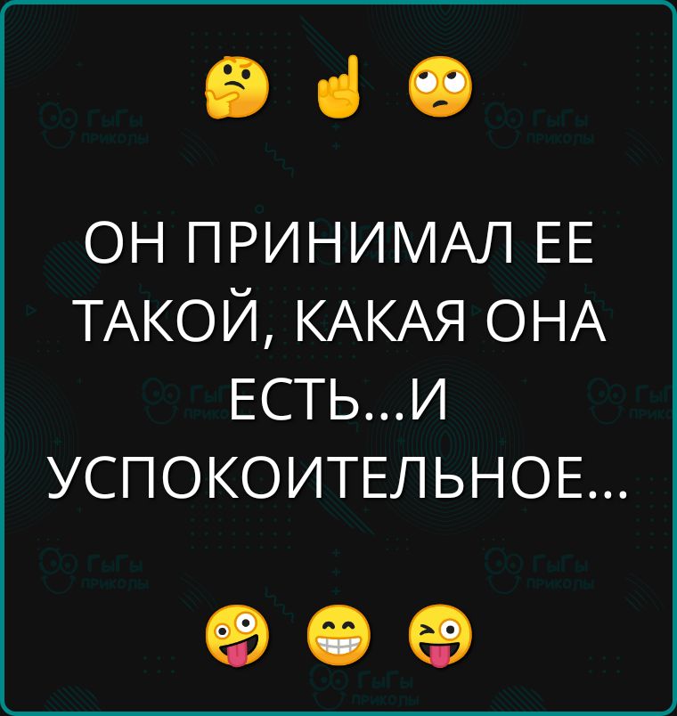 Эче ОН ПРИНИМАЛ ЕЕ ТАКОЙ КАКАЯ ОНА ЕСТЬИ УСПОКОИТЕЛЬНОЕ е