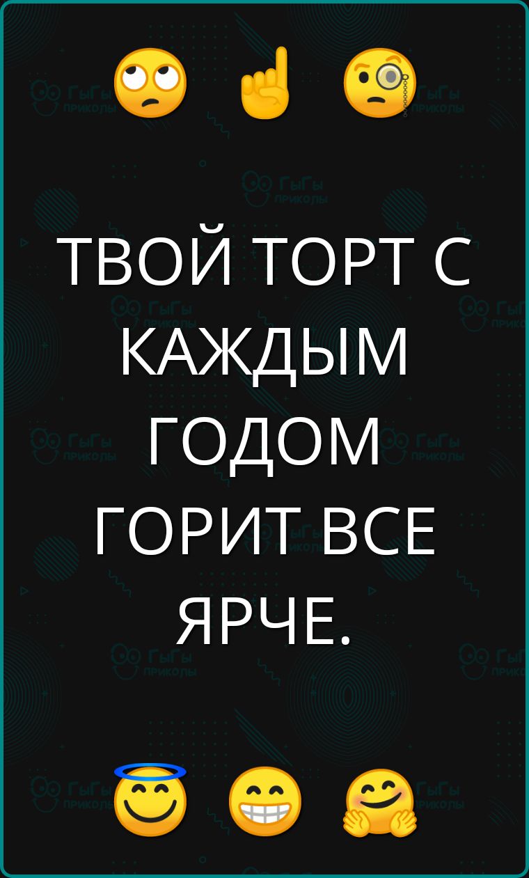 ч ТВОЙ ТОРТ С КАЖДЫМ ГОДОМ ГОРИТ ВСЕ ЯРЧЕ