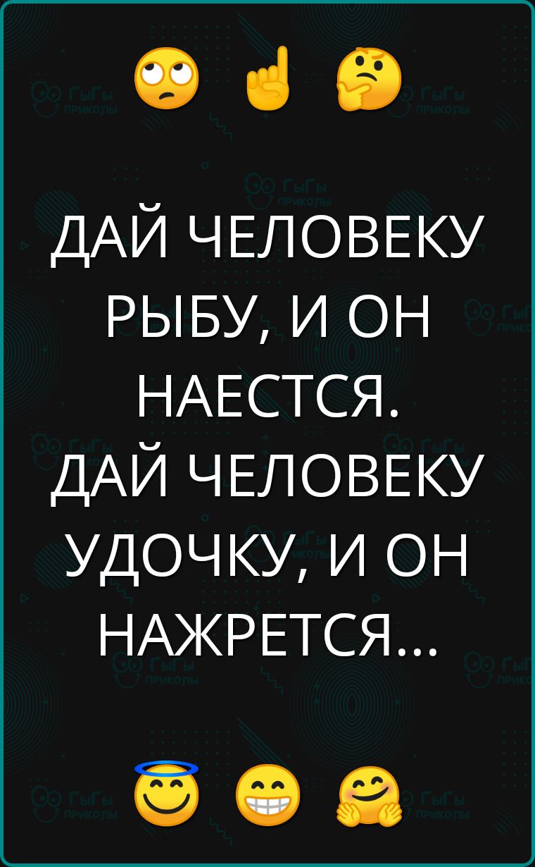 з ДАЙ ЧЕЛОВЕКУ РЫБУ И ОН НАЕСТСЯ ДАЙ ЧЕЛОВЕКУ УДОЧКУ И ОН НАЖРЕТСЯ