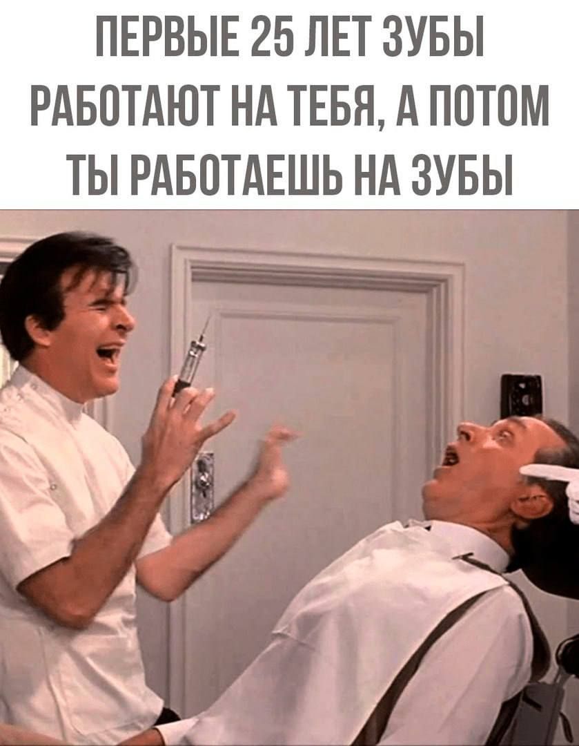 ПЕРВЫЕ 25 ЛЕТ ЗУБЫ РАБОТАЮТ НА ТЕБЯ А ПОТОМ ТЫ РАБОТАЕШЬ НА ЗУБЫ