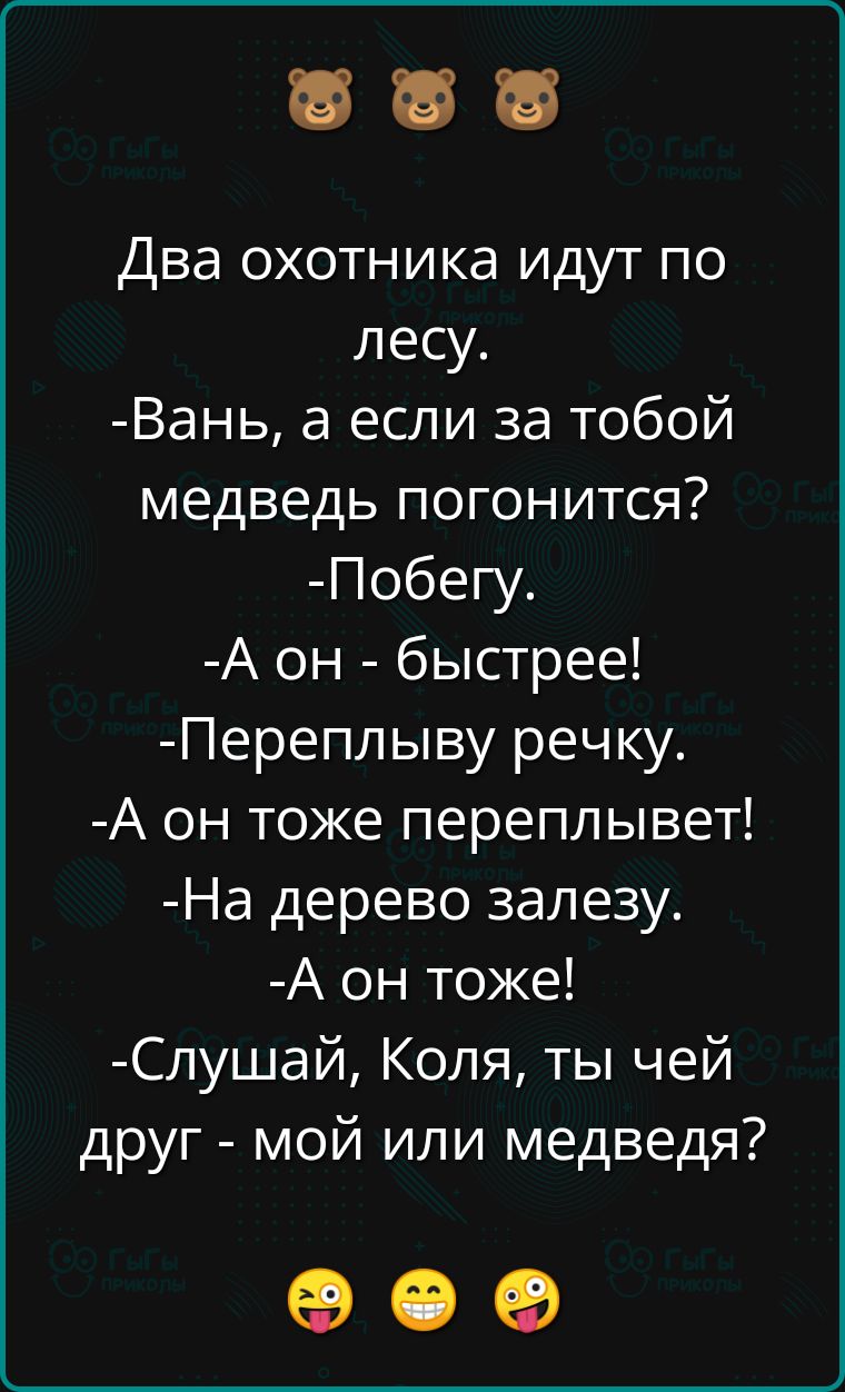 Два охотника идут по лесу Вань а если за тобой медведь погонится Побегу А он быстрее Переплыву речку А он тоже переплывет На дерево залезу А он тоже Слушай Коля ты чей друг мой или медведя ее