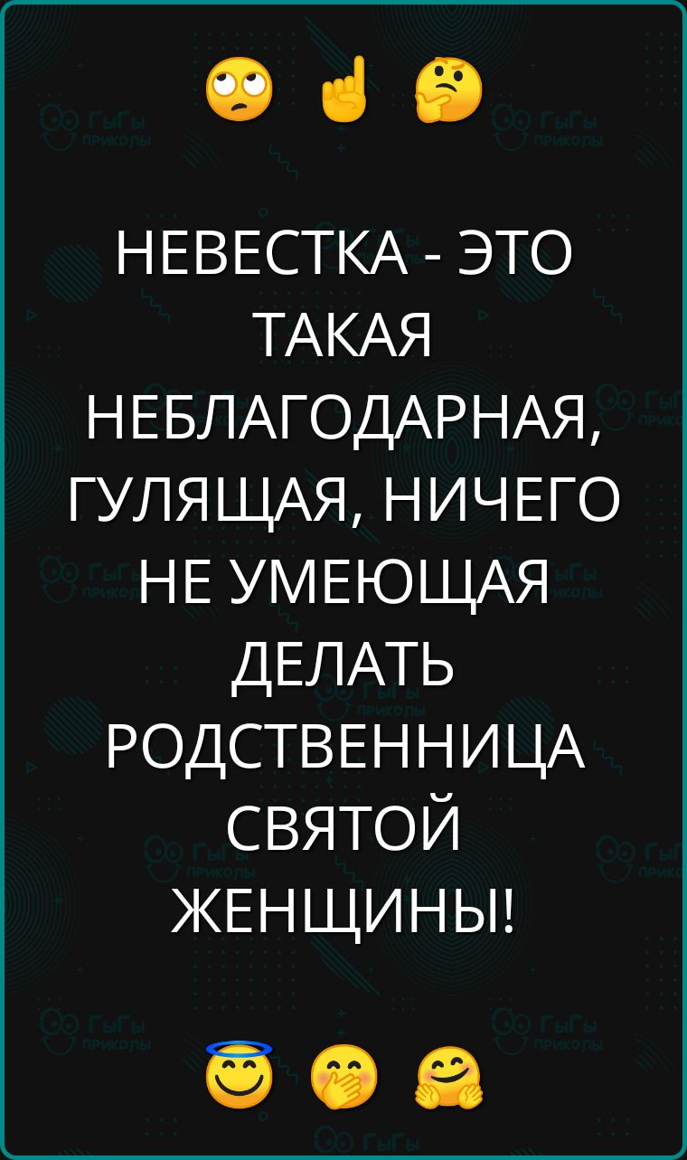 е з е НЕВЕСТКА ЭТО ТАКАЯ НЕБЛАГОДАРНАЯ ГУЛЯЩАЯ НИЧЕГО НЕ УМЕЮЩАЯ ДЕЛАТЬ РОДСТВЕННИЦА СВЯТОЙ ЖЕНЩИНЫ