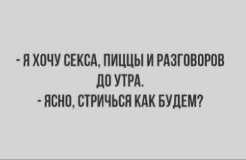 Я ХОЧУ СЕКСА ПИЦЦЫ И РАЗГОВОРОВ ДОУТРА ЯСНО СТРИЧЬСЯ КАК БУДЕМ