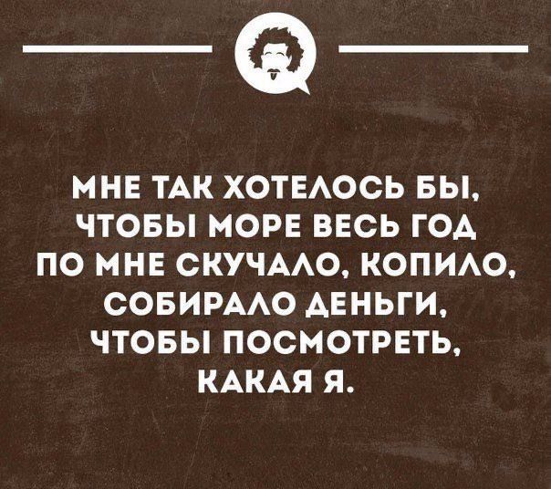 __ МНЕ ТАК ХОТЕЛОСЬ БЫ ЧТОБЫ МОРЕ ВЕСЬ ГОД ПО МНЕ СКУЧАЛО КОПИЛО СОБИРАЛО ДЕНЬГИ ЧТОБЫ ПОСМОТРЕТЬ КАКАЯ Я