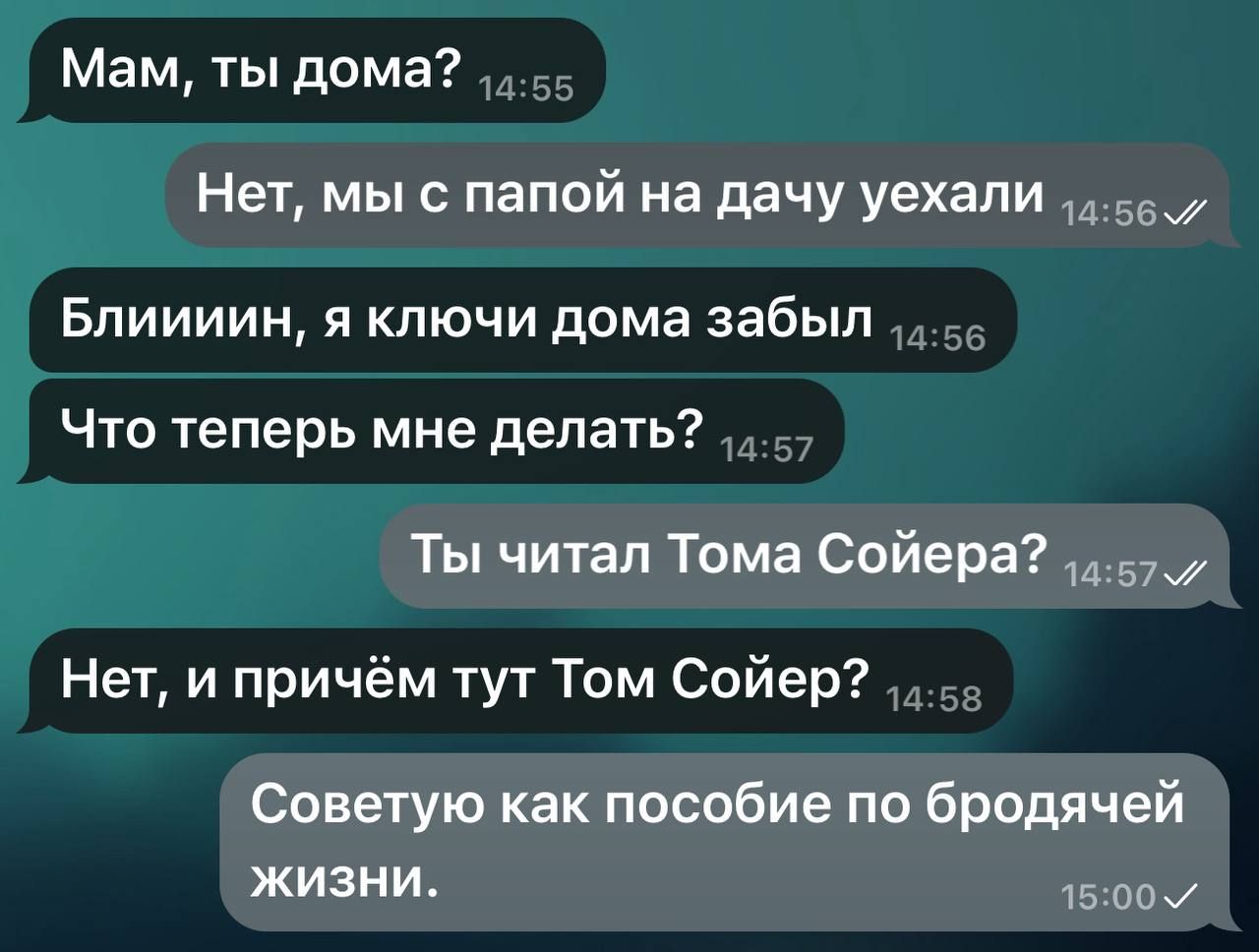 Мам ты дома Нет мы с папой на дачу уехали 455 Блиииин я ключи дома забыл Что теперь мне делать Ты читал Тома Сойера 457 Нет и причём тут Том Сойер Советую как пособие по бродячей жизни сНечно