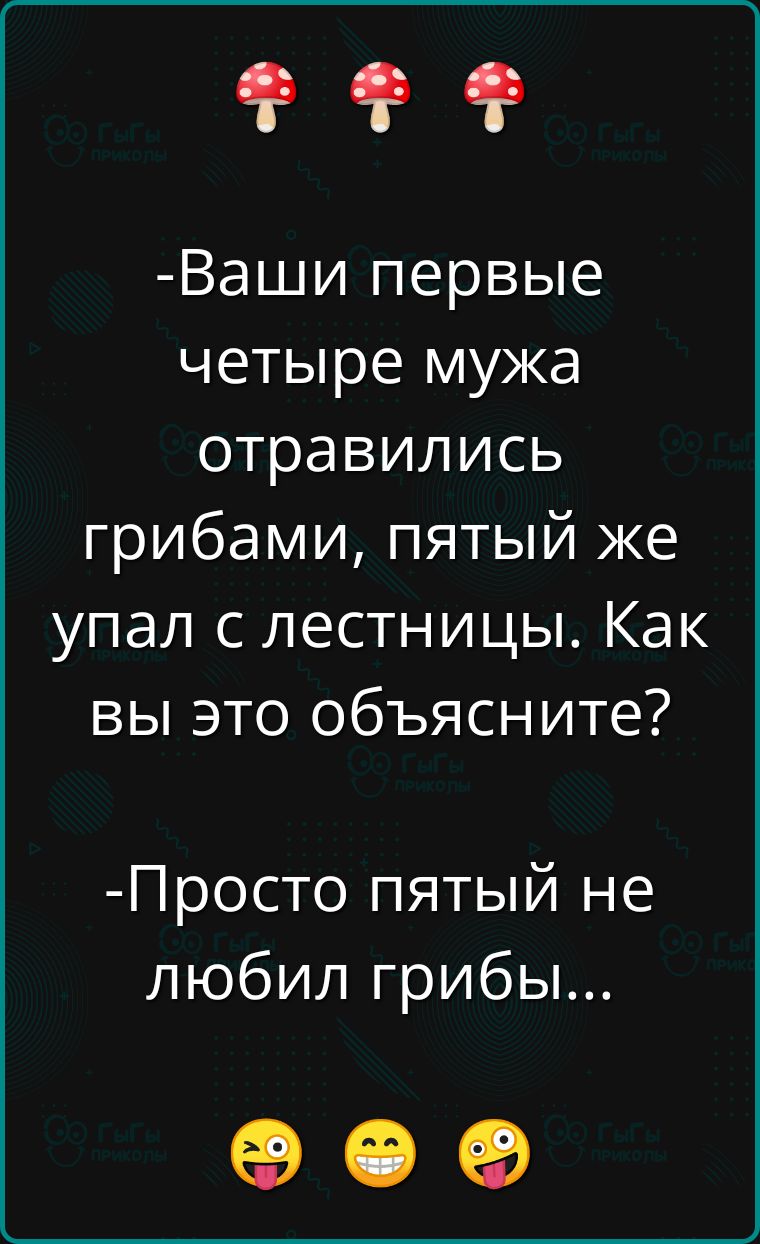 Фоо Ваши первые четыре мужа отравились грибами пятый же упал с лестницы Как вы это объясните Просто пятый не любил грибы е е