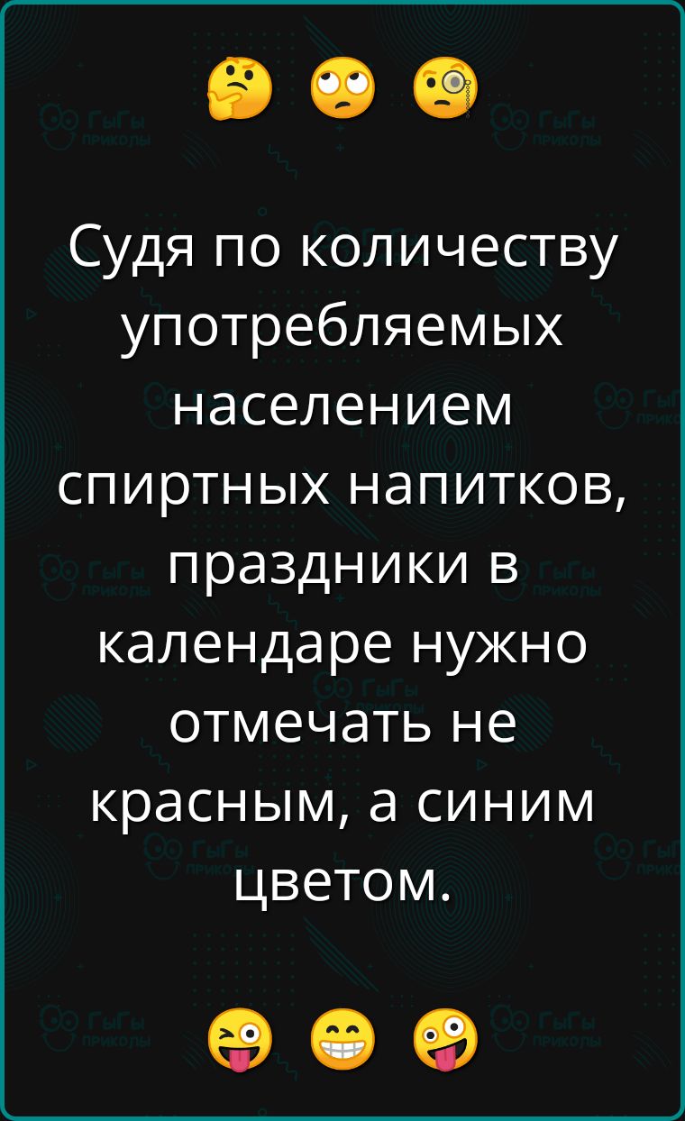 Судя по количеству употребляемых населением спиртных напитков праздники в календаре нужно отмечать не красным а синим цветом е е