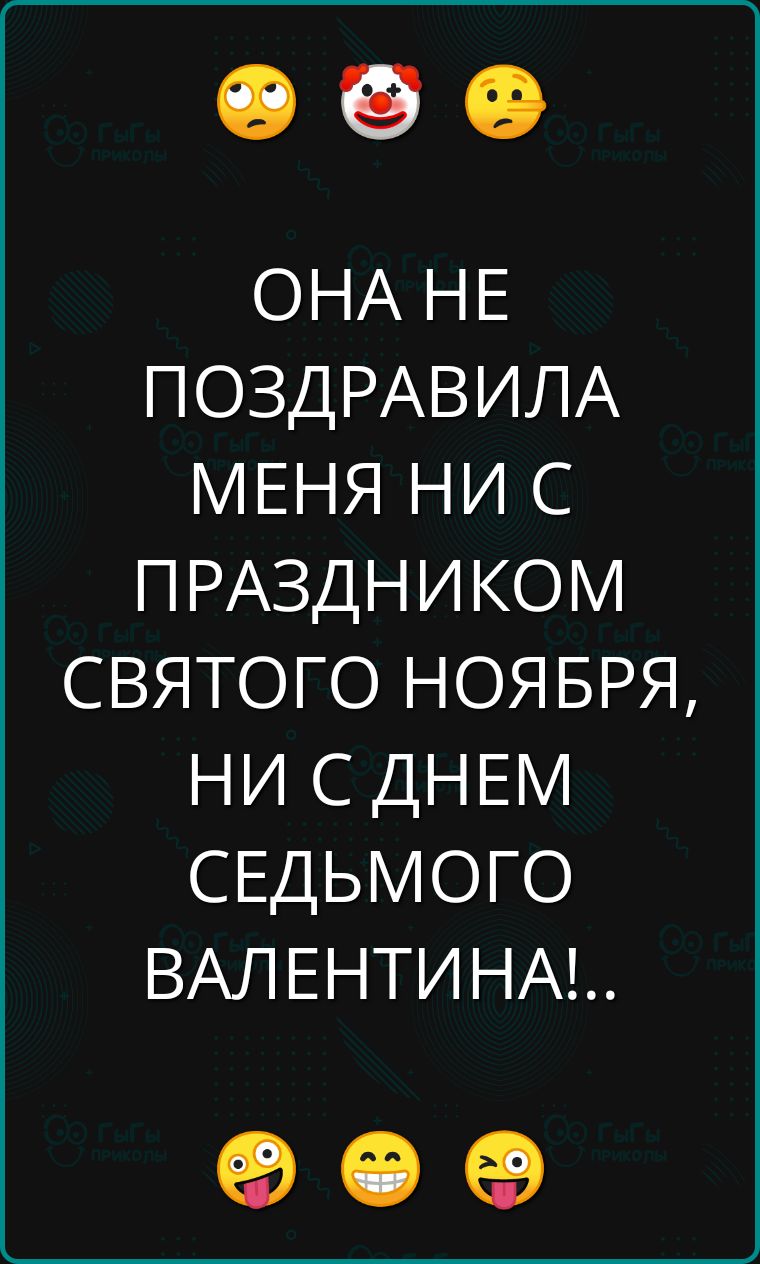 ОНА НЕ ПОЗДРАВИЛА МЕНЯ НИ С ПРАЗДНИКОМ СВЯТОГО НОЯБРЯ НИ С ДНЕМ СЕДЬМОГО ВАЛЕНТИНА о е