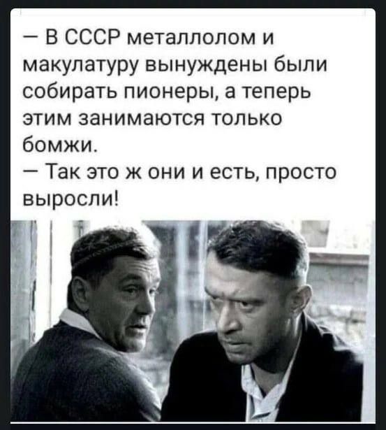 В СССР металлолом и макулатуру вынуждены были собирать пионеры а теперь этим занимаются только бомжи Так это ж они и есть просто выросли