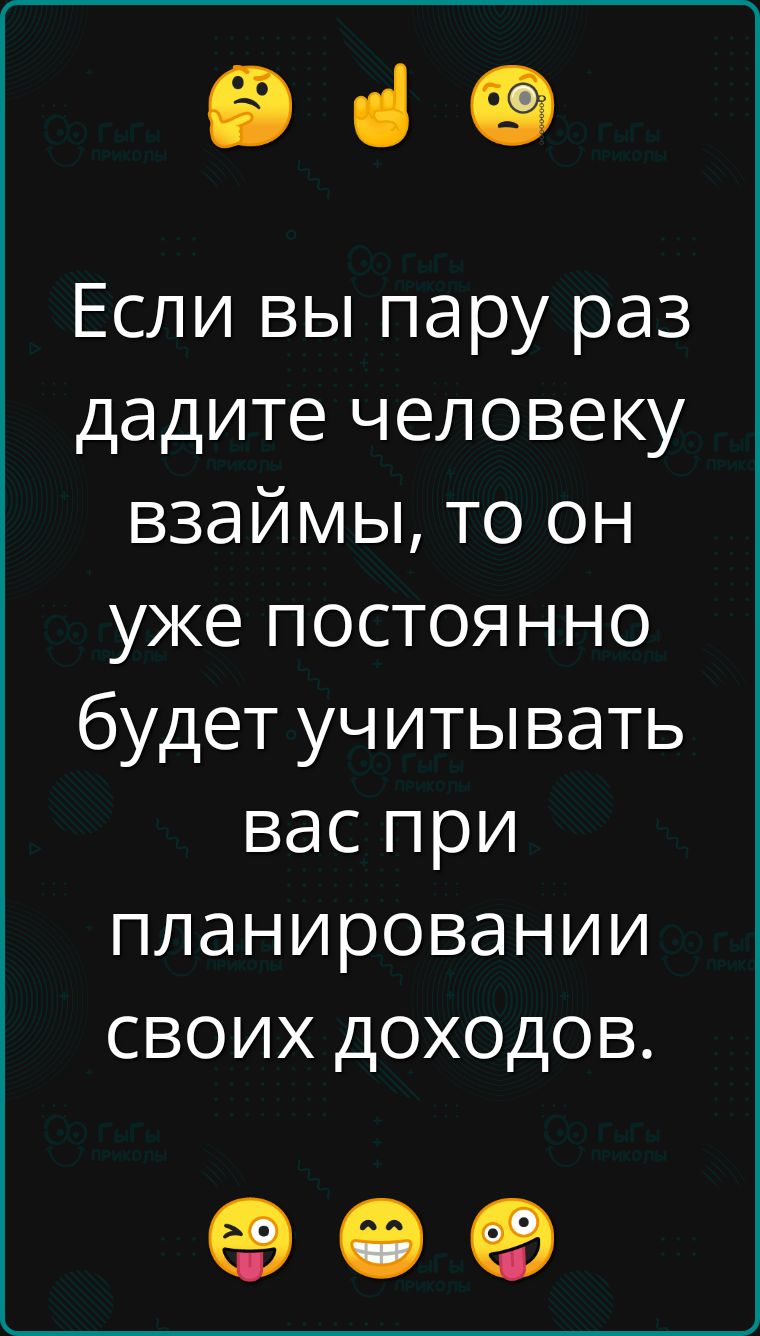 е Если вы пару раз дадите человеку взаймы то он уже постоянно будет учитывать вас при планировании сВОиХ ДОХхОДОВ е е