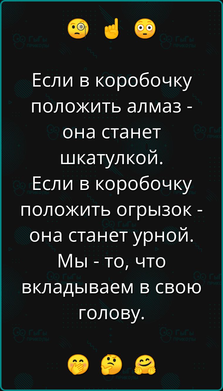 е Если в коробочку положить алмаз она станет шкатулкой Если в коробочку положить огрызок она станет урной Мы то что вкладываем в свою голову