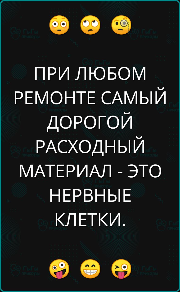 ПРИ ЛЮБОМ РЕМОНТЕ САМЫЙ ДОРОГОЙ РАСХОДНЫЙ МАТЕРИАЛ ЭТО НЕРВНЫЕ КЛЕТКИ о е