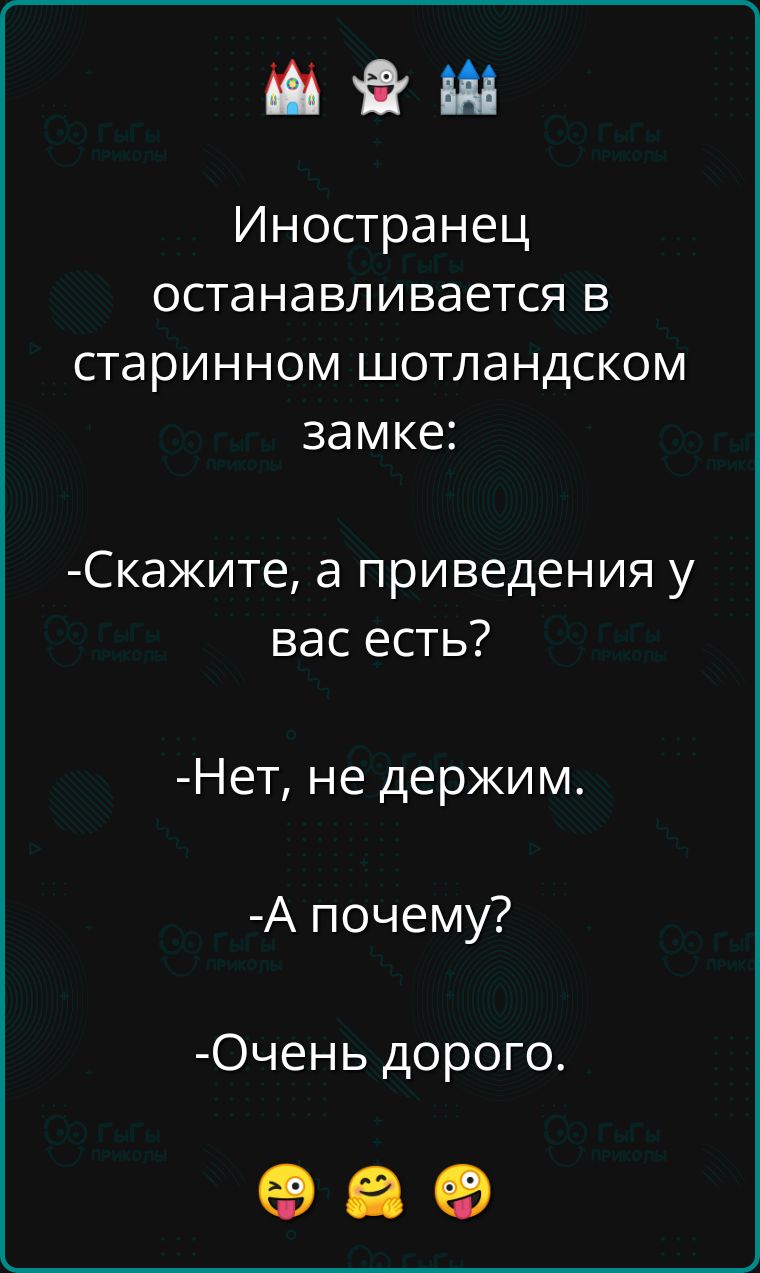 Иностранец останавливается в старинном шотландском замке Скажите а приведения у вас есть Нет не держим А почему Очень дорого оао