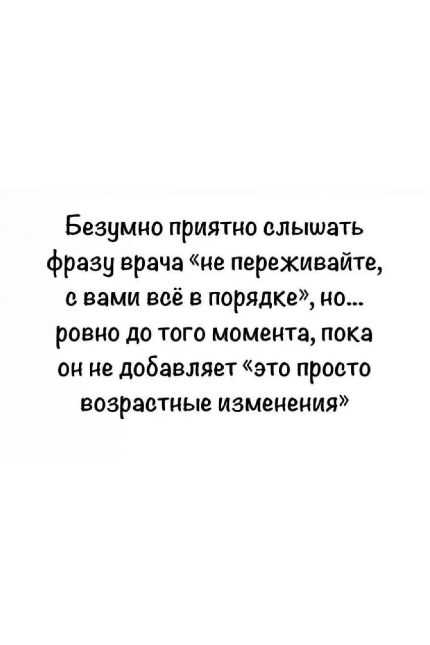 Безумно приятно слышать фразу врача не переживайте с вами всё в порядке но ровно до того момента пока он не добавляет это просто возрастные изменения