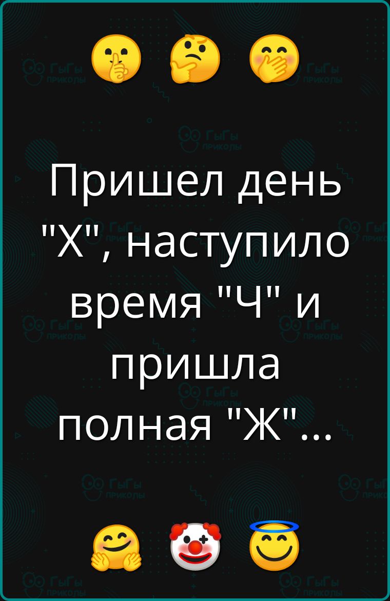 Пришел день Х наступило время Ч и пришла полная Ж