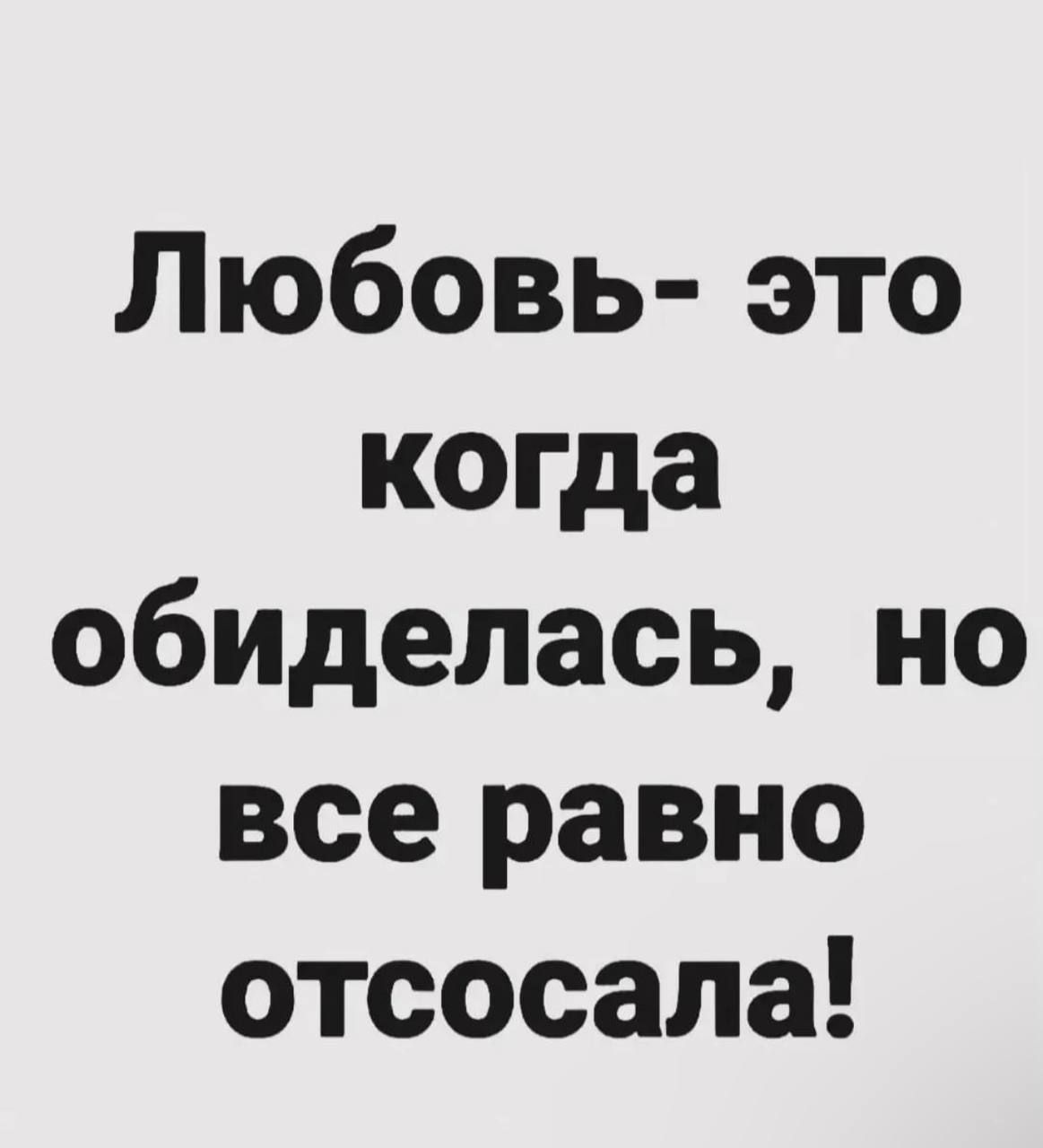 Любовь это когда обиделась но все равно отсосала