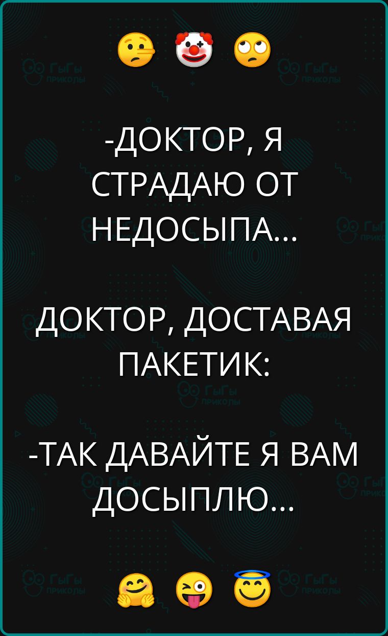 ДОКТОР Я СТРАДАЮ ОТ НЕДОСЫМА ДОКТОР ДОСТАВАЯ ПАКЕТИК ТАК ДАВАЙТЕ Я ВАМ ДОСЫПЛЮ а о