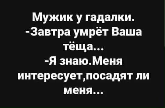 Мужик у гадалки Завтра умрёт Ваша тёща Я знаюМеня интересуетпосадят ли меня