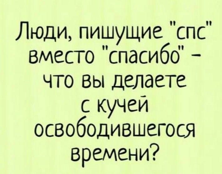 Люди пишущие спс вместо спасибо что вы делаете с кучей освободившегося времени