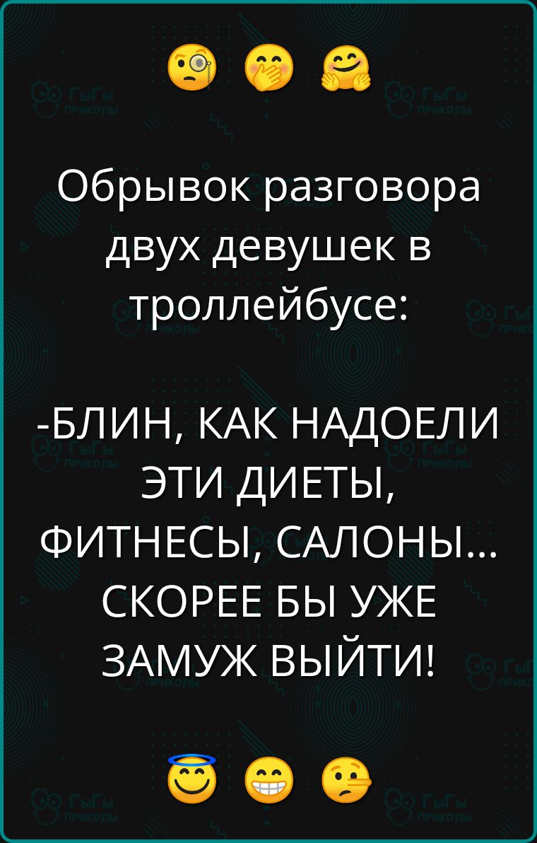 Обрывок разговора двух девушек в троллейбусе БЛИН КАК НАДОЕЛИ ЭТИ ДИЕТЫ ФИТНЕСЫ САЛОНЫ СКОРЕЕ БЫ УЖЕ ЗАМУЖ ВЫЙТИ