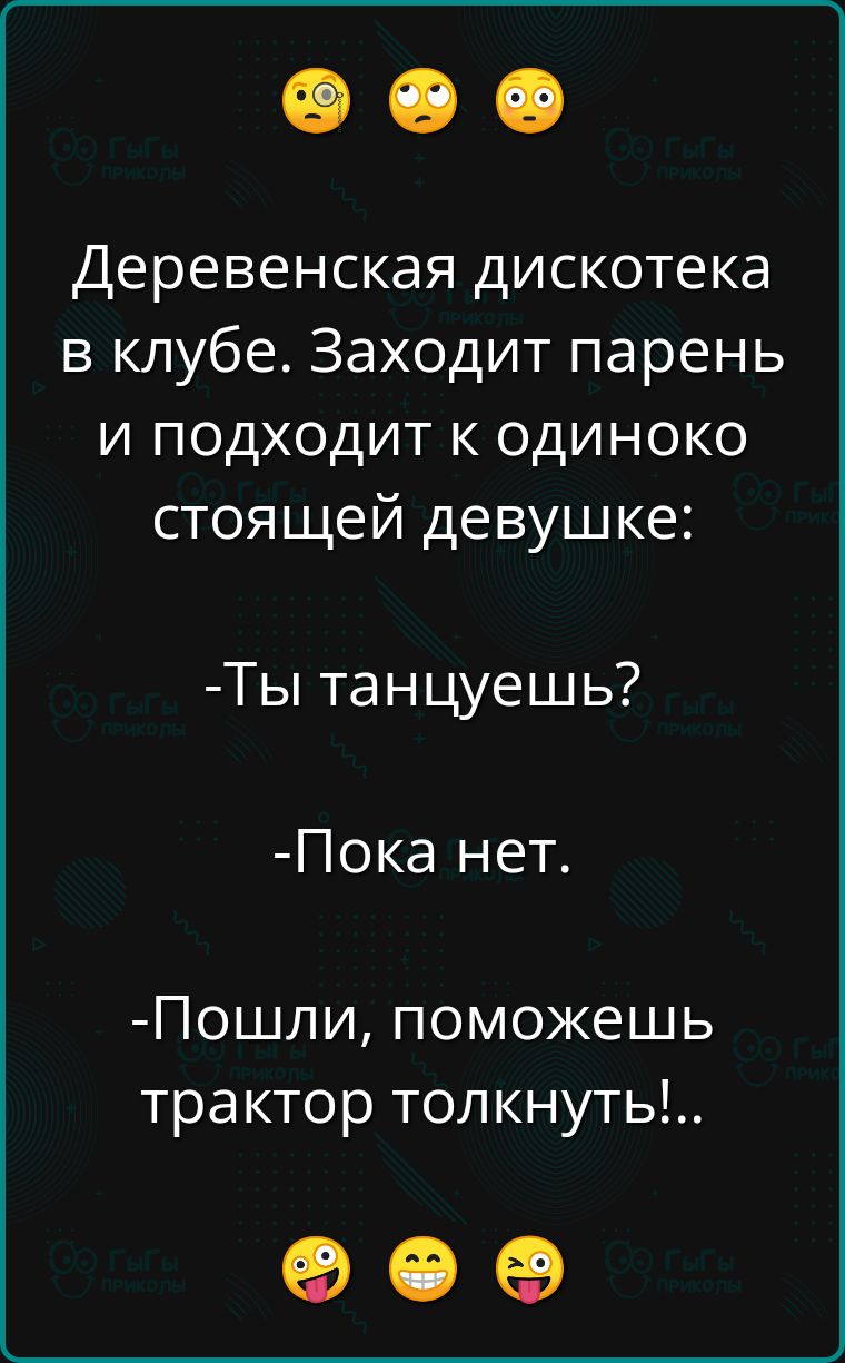 Деревенская дискотека в клубе Заходит парень и подходит к одиноко стоящей девушке Ты танцуешь Пока нет Пошли поможешь трактор толкнуть оее