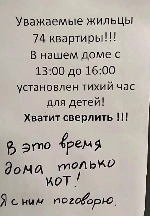 Уважаемые жильцы 74 квартиры В нашем доме с 1300 до 1600 установлен тихий час для детей Хватит сверлить В это Ёргма ЭОЧЙ уполЛ ЬКо жот Й с ним поговорю