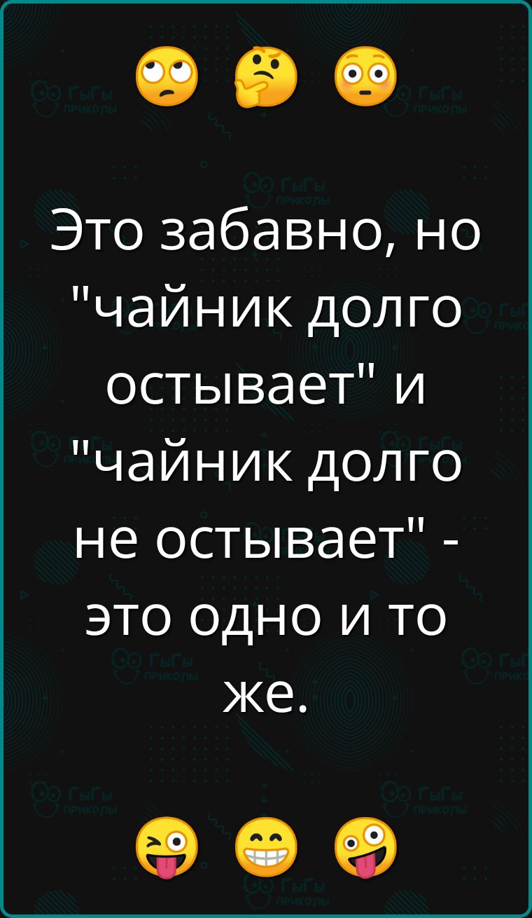 Это забавно но чайник долго остывает и чайник долго не остывает это одно и то же Ф е