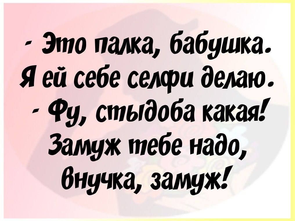 Это палка бабушка Я ей себе селфи делаю Фу стыдоба какая Замуж тебе надо внучка замуж