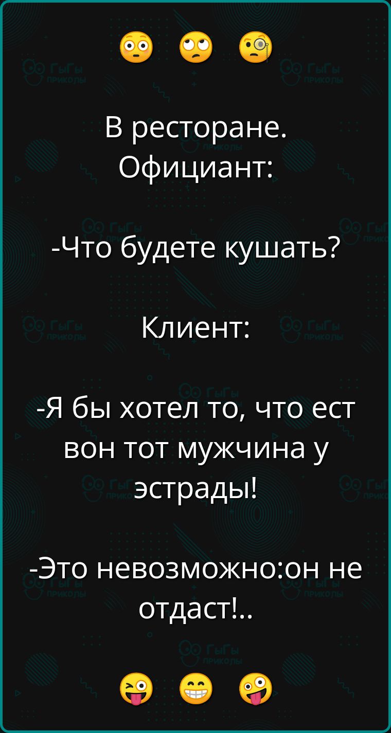 В ресторане Официант Что будете кушать Клиент Я бы хотел то что ест вон тот мужчина у эстрады Это невозможногон не отдаст о е