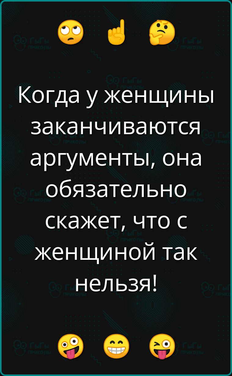 з Когда у женщины заканчиваются аргументы она обязательно скажет что с женщиной так нельзя е