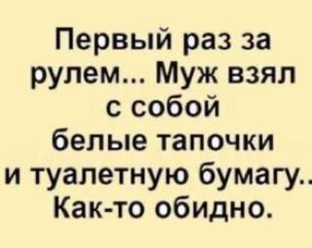 Первый раз за рулем Муж взял с собой белые тапочки и туалетную бумагу Как то обидно