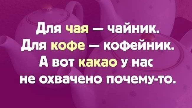 Для чая чайник Для кофе кофейник А вот какао у нас не охвачено почему то