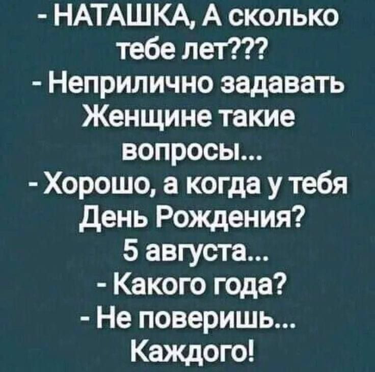 НАТАШКА А сколько тебе лет Неприлично задавать Женщине такие вопросы Хорошо а когда у тебя День Рождения 5 августа Какого года Не повериш Каждого