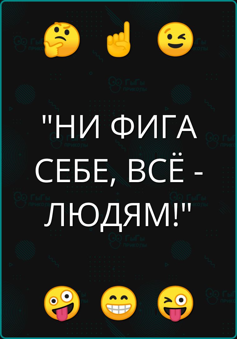 е ч НИ ФИГА СЕБЕ ВСЁ ЛЮДЯМ