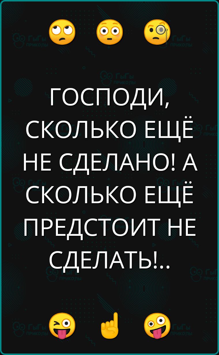 ГОСПОДИ СКОЛЬКО ЕЩЁ НЕ СДЕЛАНО А СКОЛЬКО ЕЩЁ ПРЕДСТОИТ НЕ СДЕЛАТЬЫ в