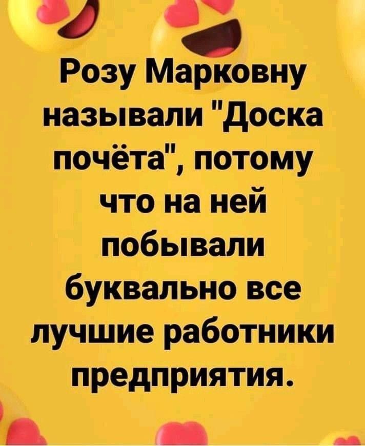 Розу Марковну называли Доска почёта потому что на ней побывали буквально все лучшие работники предприятия ю йы