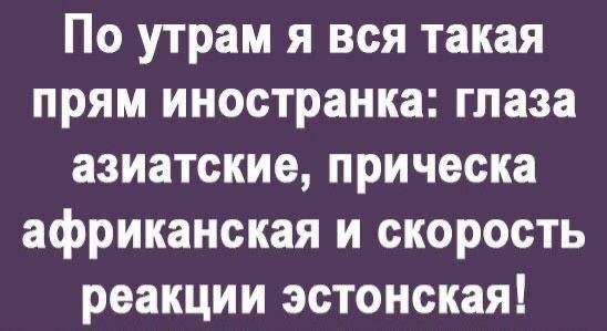 По утрам я вся такая прям иностранка глаза азиатские прическа африканская и скорость реакции эстонская