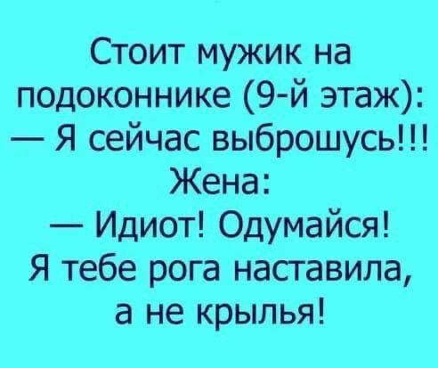 Стоит мужик на подоконнике 9 й этаж Я сейчас выброшусь Жена Идиот Одумайся Я тебе рога наставила а не крылья