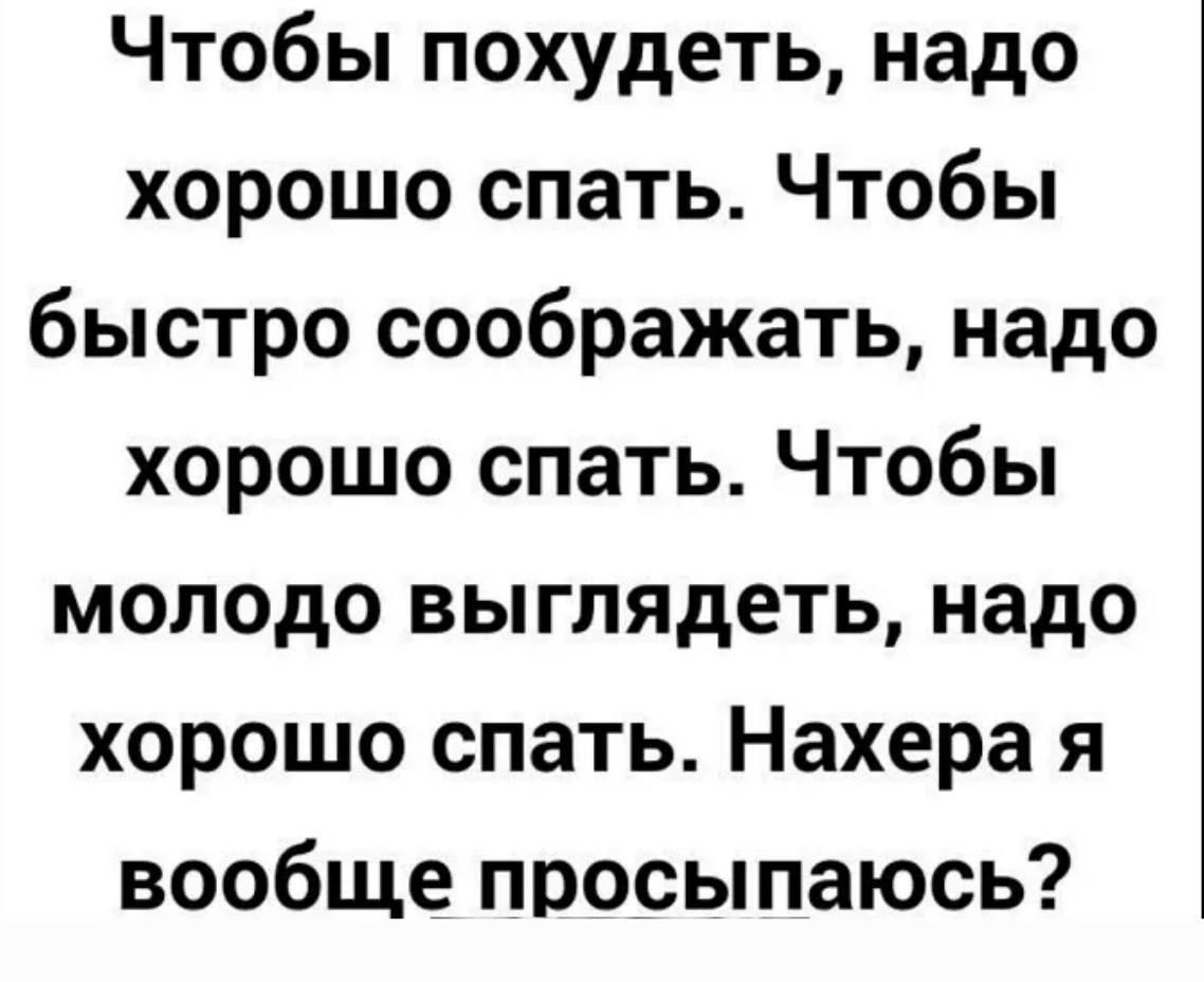 Чтобы похудеть надо хорошо спать Чтобы быстро соображать надо хорошо спать Чтобы молодо выглядеть надо хорошо спать Нахера я вообще просыпаюсь