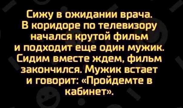 Сижу в ожидании врача В коридоре по телевизору начался крутой фильм и подходит еще один мужик Сидим вместе ждем фильм закончился Мужик встает и говорит Пройдемте в кабинет