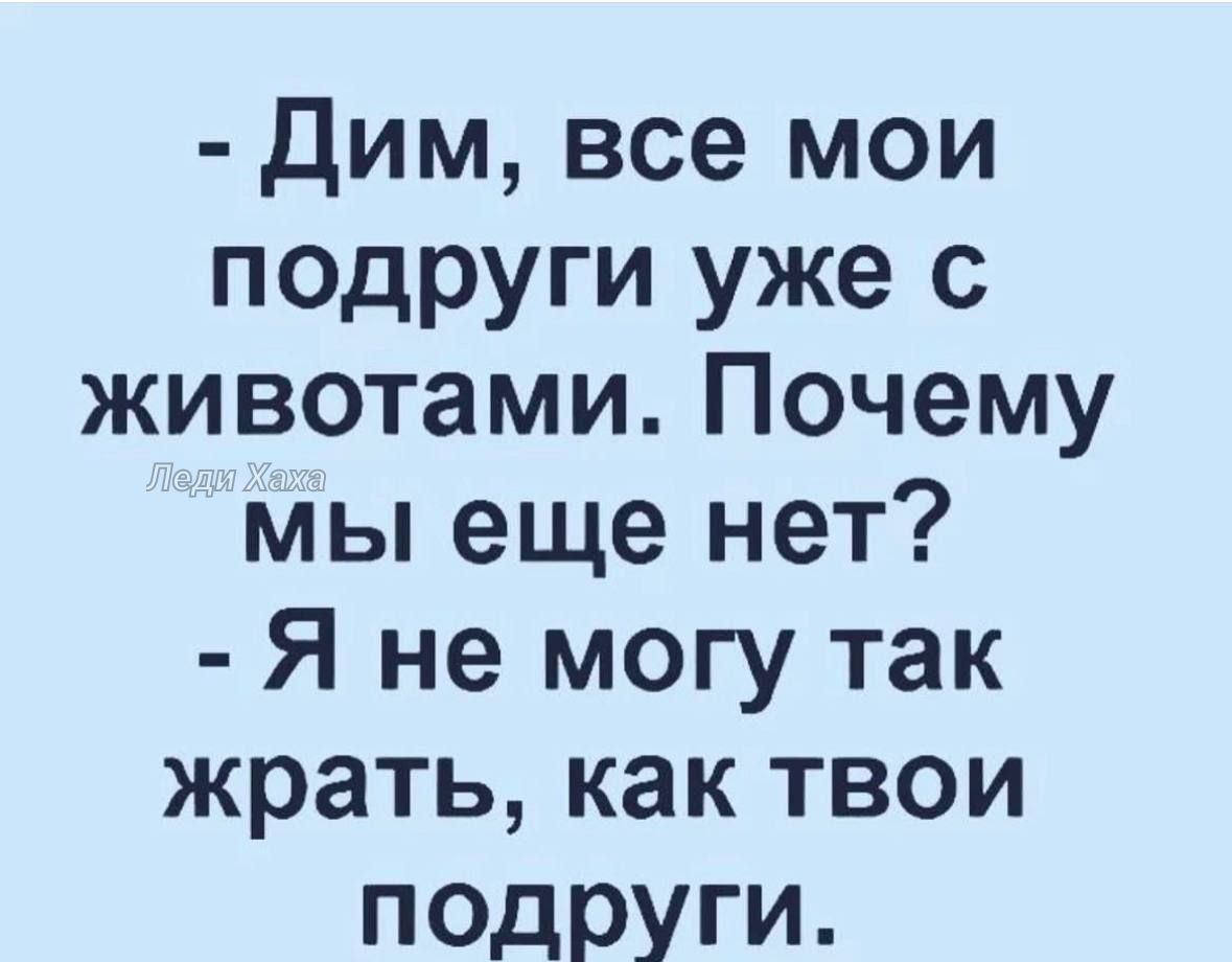 Дим все мои подруги уже с животами Почему мы еще нет Я не могу так жрать как твои подруги