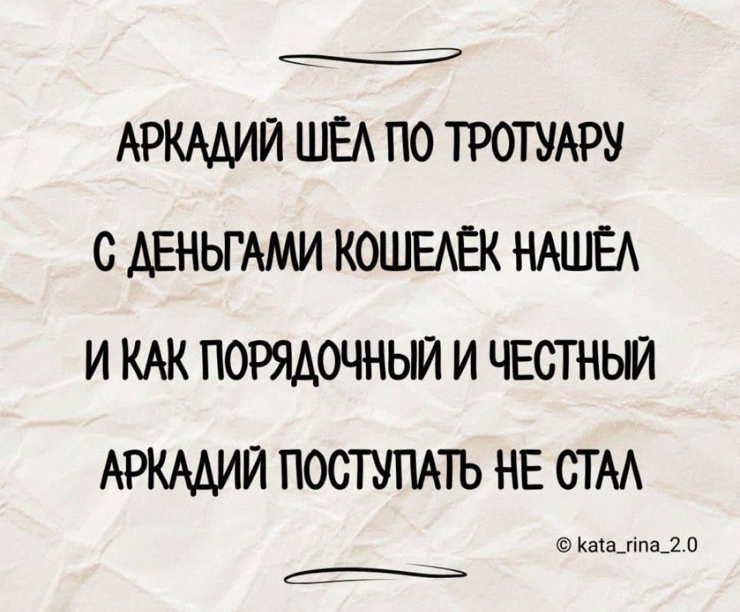 АРКАДИЙ ШЁЛ ПО ТРОТУАРУ С ДЕНЬГАМИ КОШЕЛЕК НАШЁЛ И КАК ПОРЯДОЧНЫЙ И ЧЕСТНЫЙ АРКАДИЙ ПОСТУПАТЬ НЕ СТАЛ кака_Чпа_20 Е