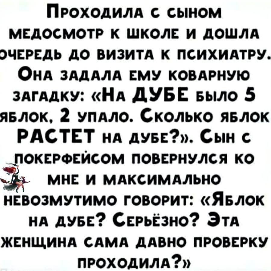 ПрРОХОДИЛА сЫНОМ МЕДОСМОТР К ШКОЛЕ И ДОШЛА ЭЧЕРЕДЬ ДО ВИЗИТА К ПСИХИАТРУ ОнаА ЗАДАЛА ЕМУ КОВАРНУЮ ЗАГАДКУ На ДУБЕ выло 5 яБЛОК 2 УПАЛО СкоЛлько ЯБЛОК РАСТЕТ на дуБЕ Сын _ПОКЕРФЕЙСОМ ПОВЕРНУЛСЯ КО Сн МНЕ И МАКСИМАЛЬНО НЕВОЗМУТИМО ГОВОРИТ Явлок НА ДУБЕ СЕРЬЁЗНО Эта ЖЕНЩИНА САМА ДАВНО ПРОВЕРКУ ПРОХОДИЛА