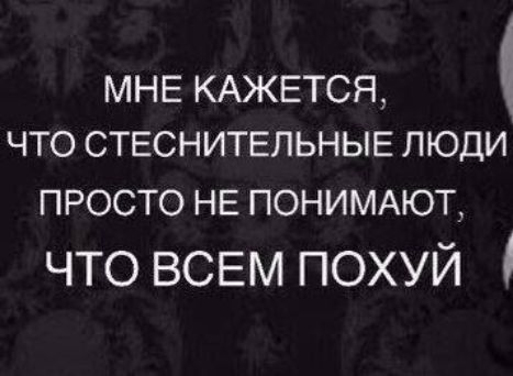 МНЕ КАЖЕТСЯ ЧТО СТЕСНИТЕЛЬНЫЕ ЛЮДИ ПРОСТО НЕ ПОНИМАЮТ ЧТО ВСЕМ ПОХУЙ