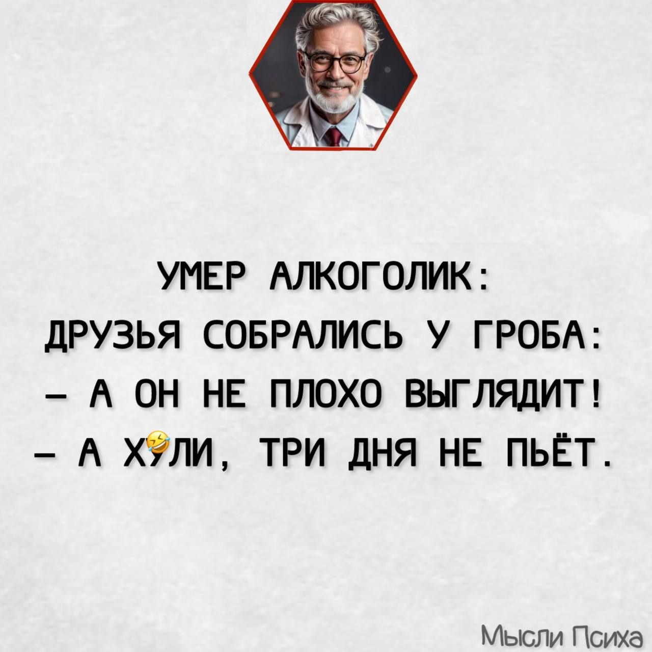 УМЕР АЛКОГОЛИК ДРУЗЬЯ СОБРАЛИСЬ У ГРОБА А ОН НЕ ПЛОХО ВЫГЛЯДИТ А ХУЛИ ТРИ ДНЯ НЕ ПЬЁТ Мысли Психа