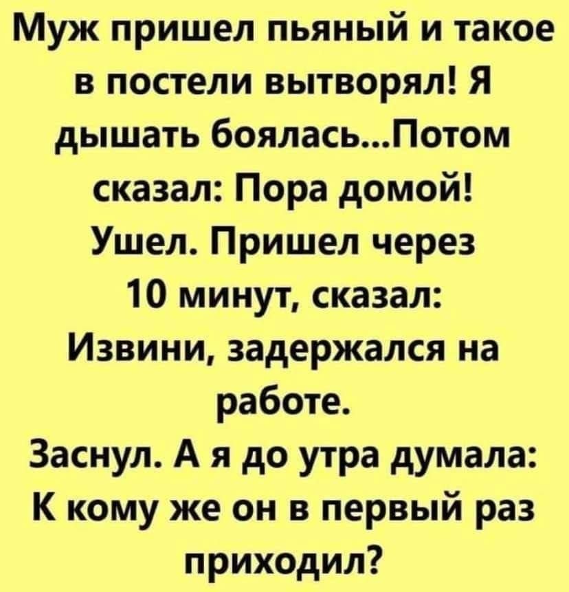 Муж пришел пьяный и такое в постели вытворял Я дышать бояласьПотом сказал Пора домой Ушел Пришел через 10 минут сказал Извини задержался на работе Заснул А я до утра думала К кому же он в первый раз приходил