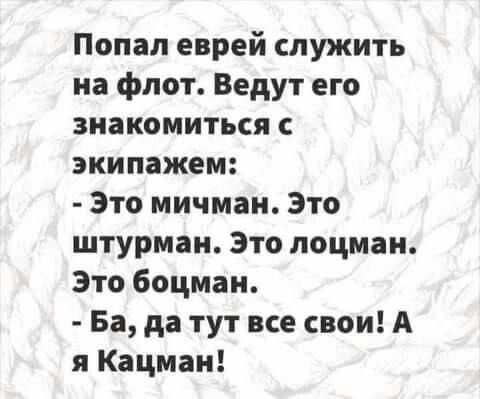 Попал еврей служить на флот Ведут его знакомиться с экипажем Это мичман Это штурман Это лоцман Это боцман Ба да тут все свои А я Кацман